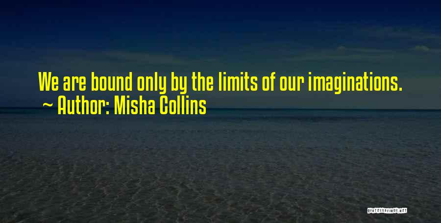 Misha Collins Quotes: We Are Bound Only By The Limits Of Our Imaginations.