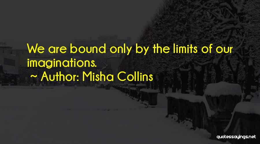 Misha Collins Quotes: We Are Bound Only By The Limits Of Our Imaginations.