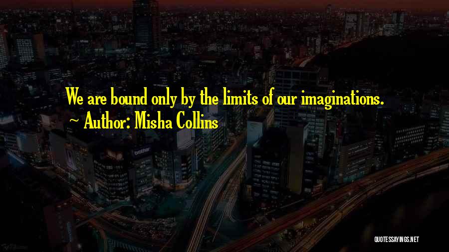 Misha Collins Quotes: We Are Bound Only By The Limits Of Our Imaginations.