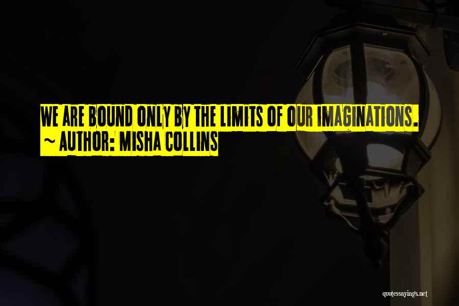 Misha Collins Quotes: We Are Bound Only By The Limits Of Our Imaginations.