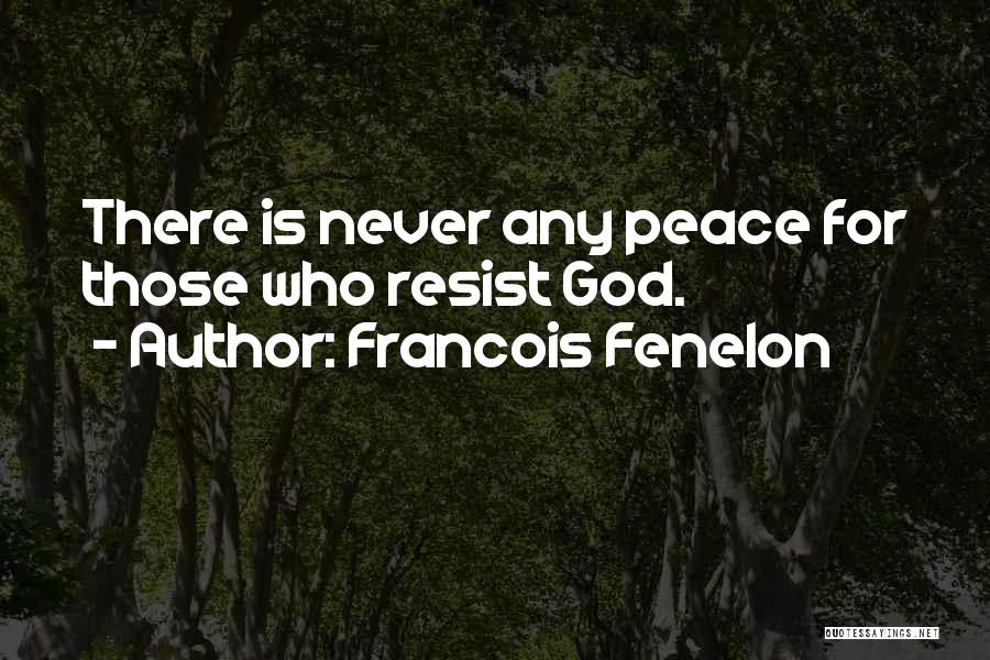 Francois Fenelon Quotes: There Is Never Any Peace For Those Who Resist God.