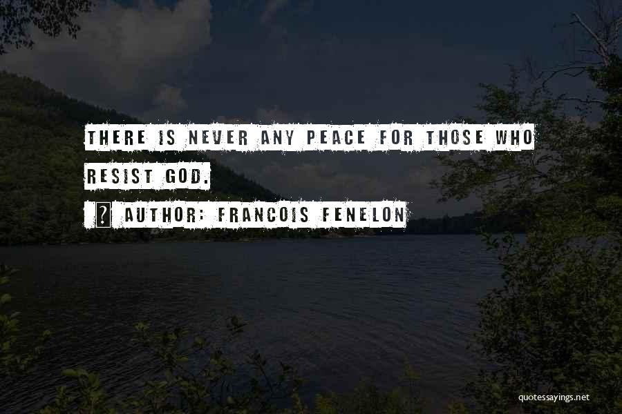 Francois Fenelon Quotes: There Is Never Any Peace For Those Who Resist God.