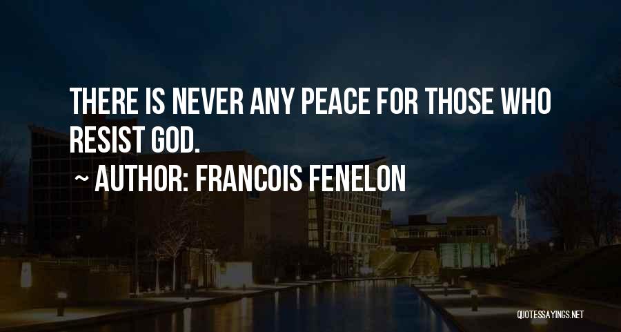 Francois Fenelon Quotes: There Is Never Any Peace For Those Who Resist God.