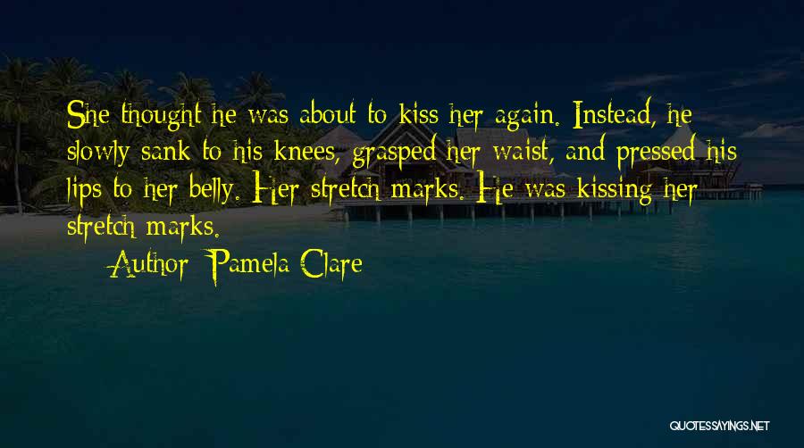 Pamela Clare Quotes: She Thought He Was About To Kiss Her Again. Instead, He Slowly Sank To His Knees, Grasped Her Waist, And