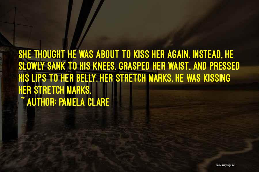 Pamela Clare Quotes: She Thought He Was About To Kiss Her Again. Instead, He Slowly Sank To His Knees, Grasped Her Waist, And