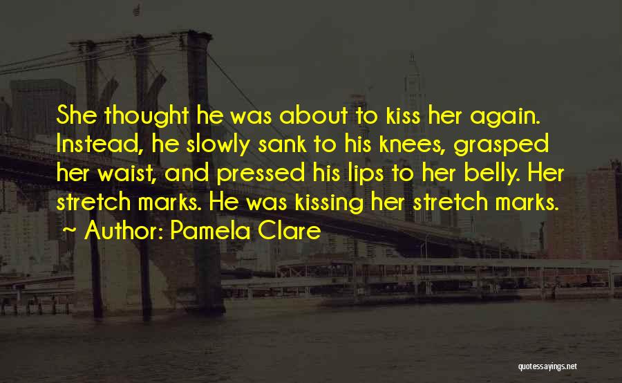 Pamela Clare Quotes: She Thought He Was About To Kiss Her Again. Instead, He Slowly Sank To His Knees, Grasped Her Waist, And