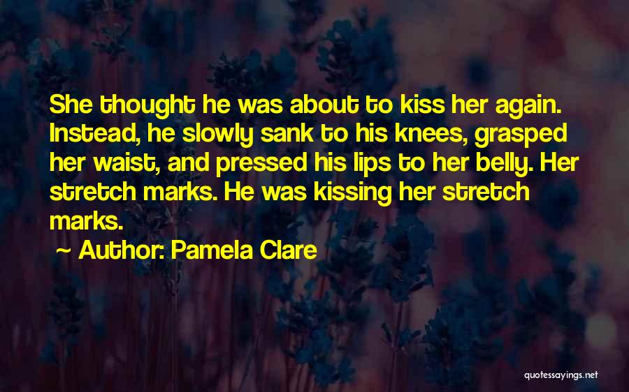 Pamela Clare Quotes: She Thought He Was About To Kiss Her Again. Instead, He Slowly Sank To His Knees, Grasped Her Waist, And