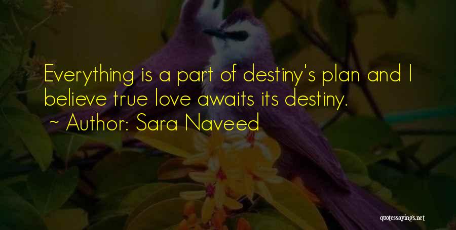 Sara Naveed Quotes: Everything Is A Part Of Destiny's Plan And I Believe True Love Awaits Its Destiny.