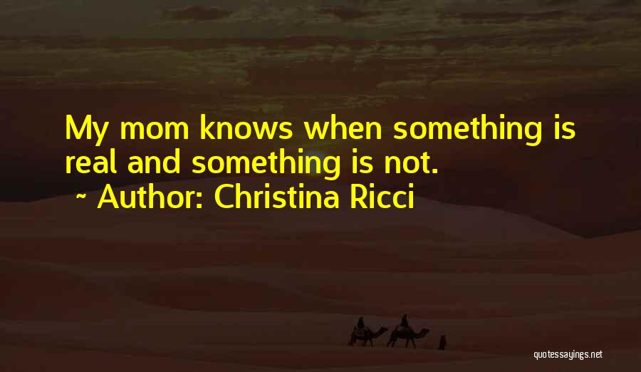 Christina Ricci Quotes: My Mom Knows When Something Is Real And Something Is Not.