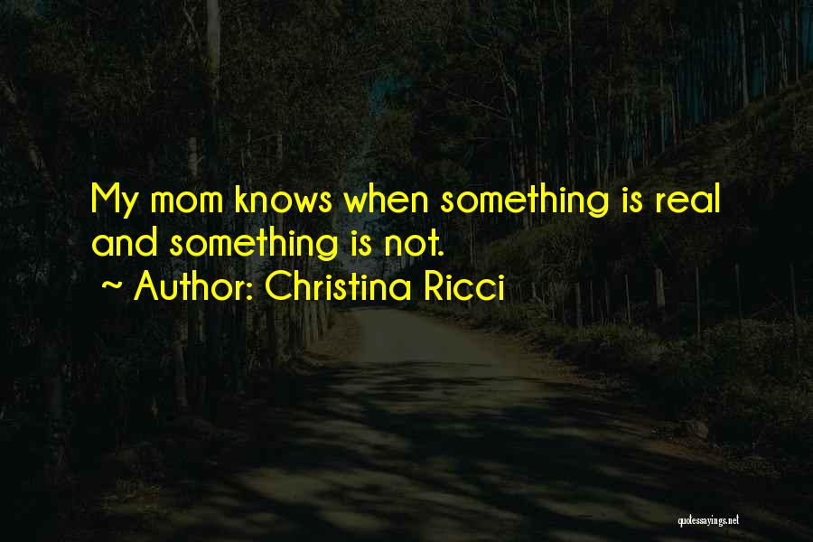 Christina Ricci Quotes: My Mom Knows When Something Is Real And Something Is Not.