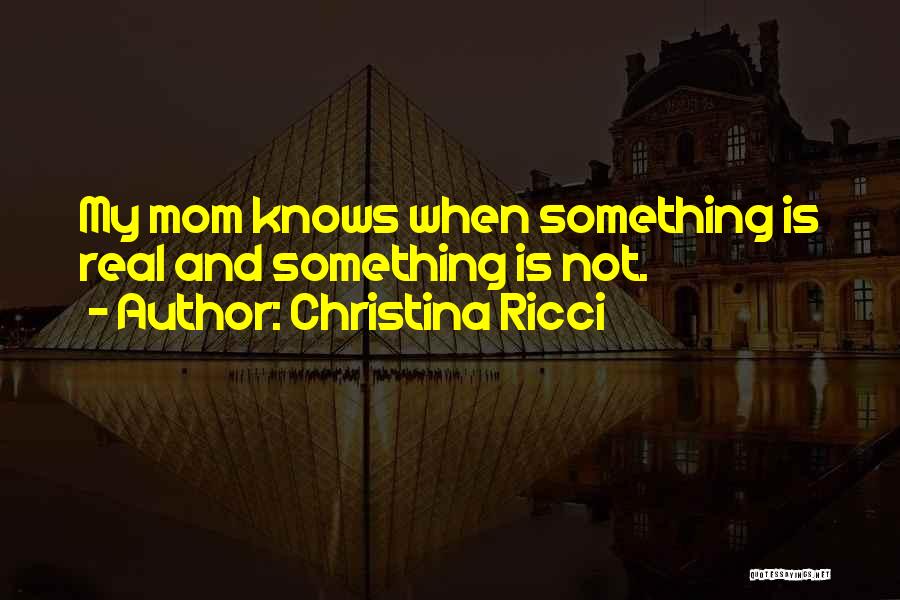 Christina Ricci Quotes: My Mom Knows When Something Is Real And Something Is Not.