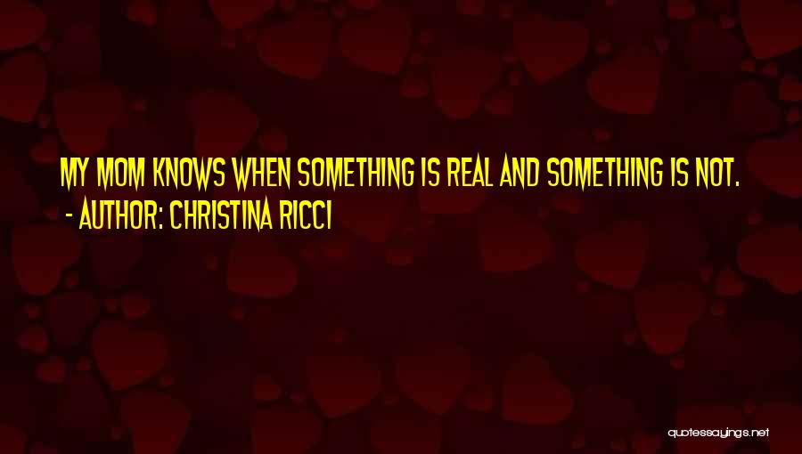 Christina Ricci Quotes: My Mom Knows When Something Is Real And Something Is Not.