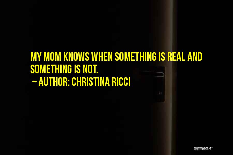 Christina Ricci Quotes: My Mom Knows When Something Is Real And Something Is Not.