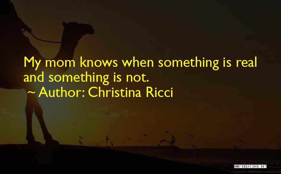 Christina Ricci Quotes: My Mom Knows When Something Is Real And Something Is Not.