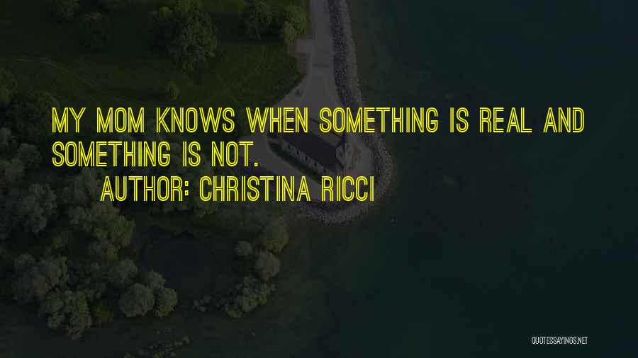 Christina Ricci Quotes: My Mom Knows When Something Is Real And Something Is Not.