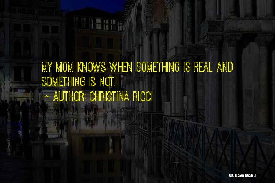 Christina Ricci Quotes: My Mom Knows When Something Is Real And Something Is Not.