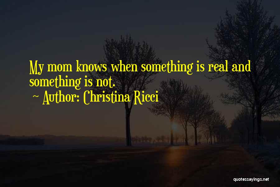 Christina Ricci Quotes: My Mom Knows When Something Is Real And Something Is Not.