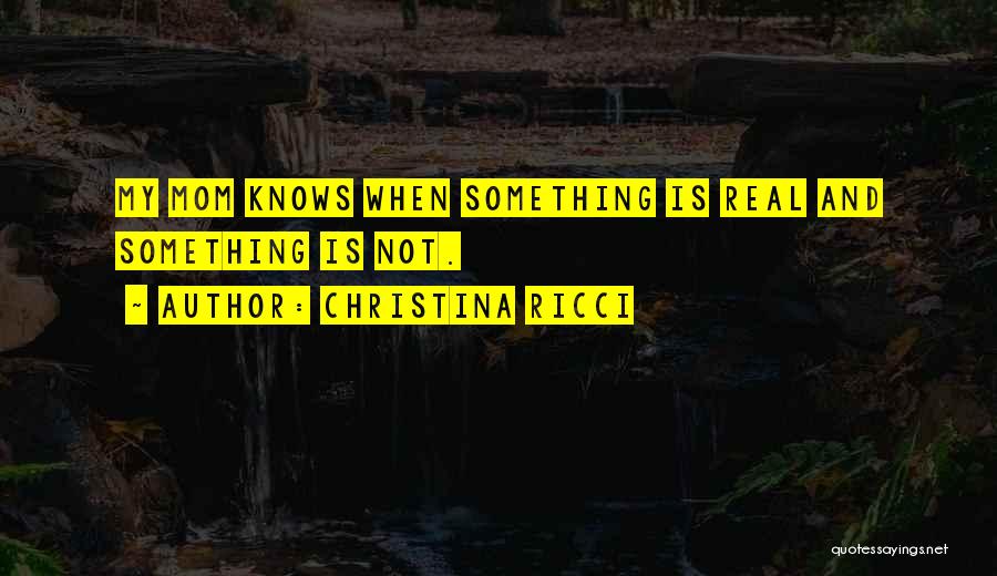 Christina Ricci Quotes: My Mom Knows When Something Is Real And Something Is Not.