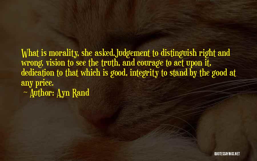 Ayn Rand Quotes: What Is Morality, She Asked.judgement To Distinguish Right And Wrong, Vision To See The Truth, And Courage To Act Upon