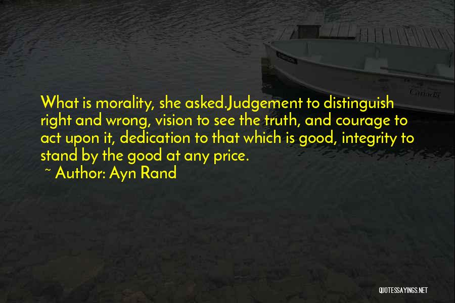 Ayn Rand Quotes: What Is Morality, She Asked.judgement To Distinguish Right And Wrong, Vision To See The Truth, And Courage To Act Upon