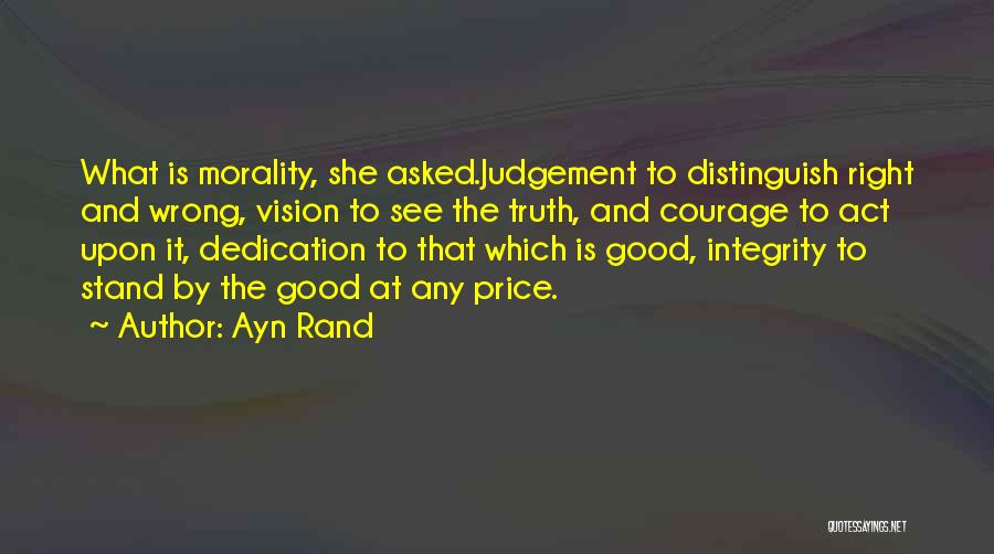 Ayn Rand Quotes: What Is Morality, She Asked.judgement To Distinguish Right And Wrong, Vision To See The Truth, And Courage To Act Upon