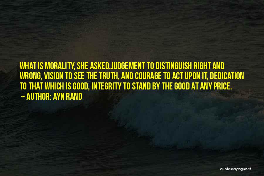 Ayn Rand Quotes: What Is Morality, She Asked.judgement To Distinguish Right And Wrong, Vision To See The Truth, And Courage To Act Upon