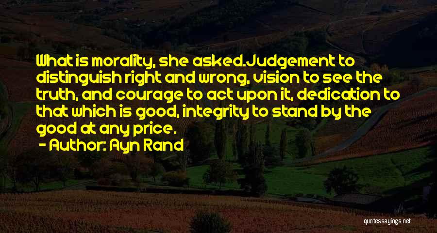 Ayn Rand Quotes: What Is Morality, She Asked.judgement To Distinguish Right And Wrong, Vision To See The Truth, And Courage To Act Upon