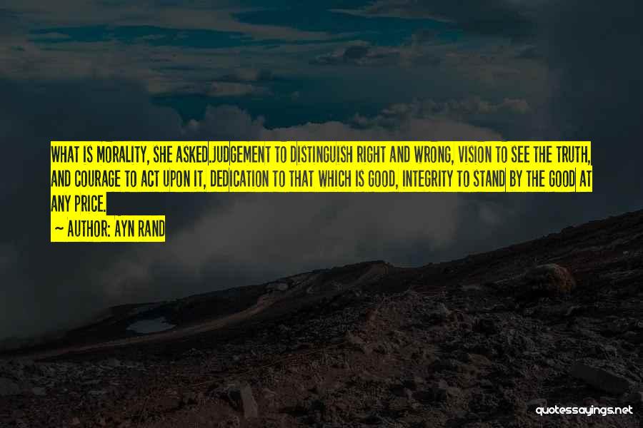 Ayn Rand Quotes: What Is Morality, She Asked.judgement To Distinguish Right And Wrong, Vision To See The Truth, And Courage To Act Upon