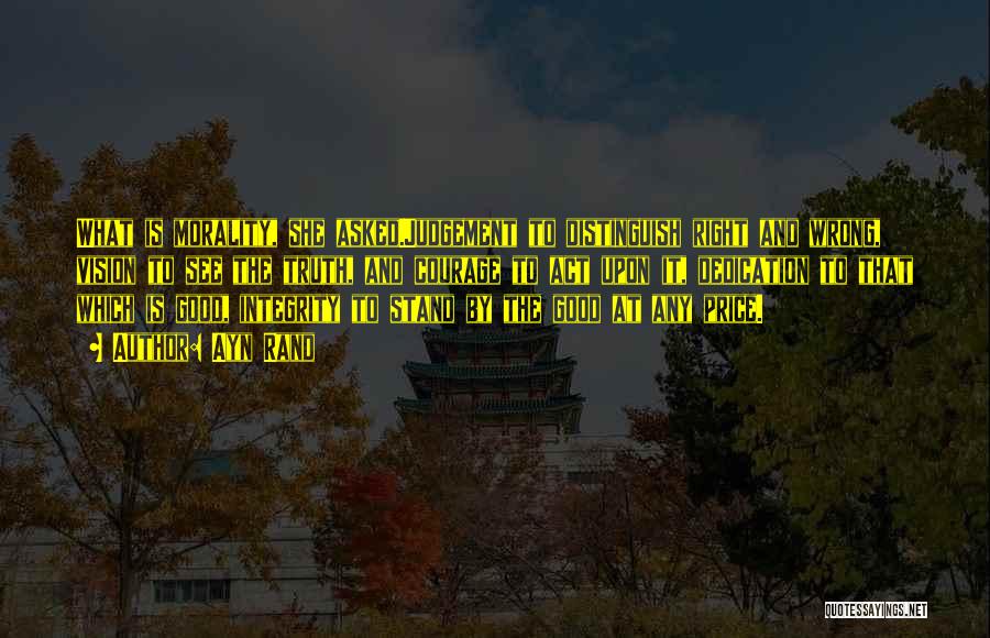 Ayn Rand Quotes: What Is Morality, She Asked.judgement To Distinguish Right And Wrong, Vision To See The Truth, And Courage To Act Upon