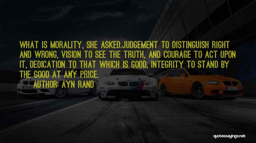 Ayn Rand Quotes: What Is Morality, She Asked.judgement To Distinguish Right And Wrong, Vision To See The Truth, And Courage To Act Upon
