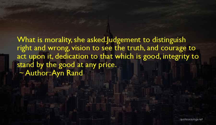 Ayn Rand Quotes: What Is Morality, She Asked.judgement To Distinguish Right And Wrong, Vision To See The Truth, And Courage To Act Upon