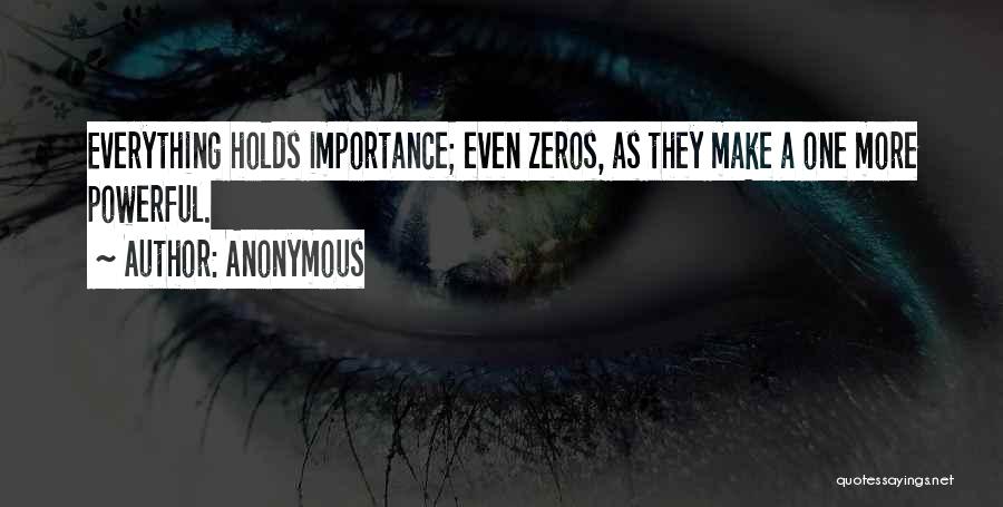 Anonymous Quotes: Everything Holds Importance; Even Zeros, As They Make A One More Powerful.