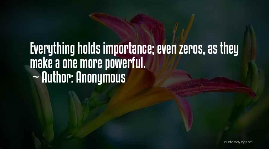Anonymous Quotes: Everything Holds Importance; Even Zeros, As They Make A One More Powerful.