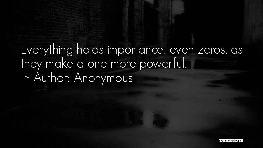 Anonymous Quotes: Everything Holds Importance; Even Zeros, As They Make A One More Powerful.