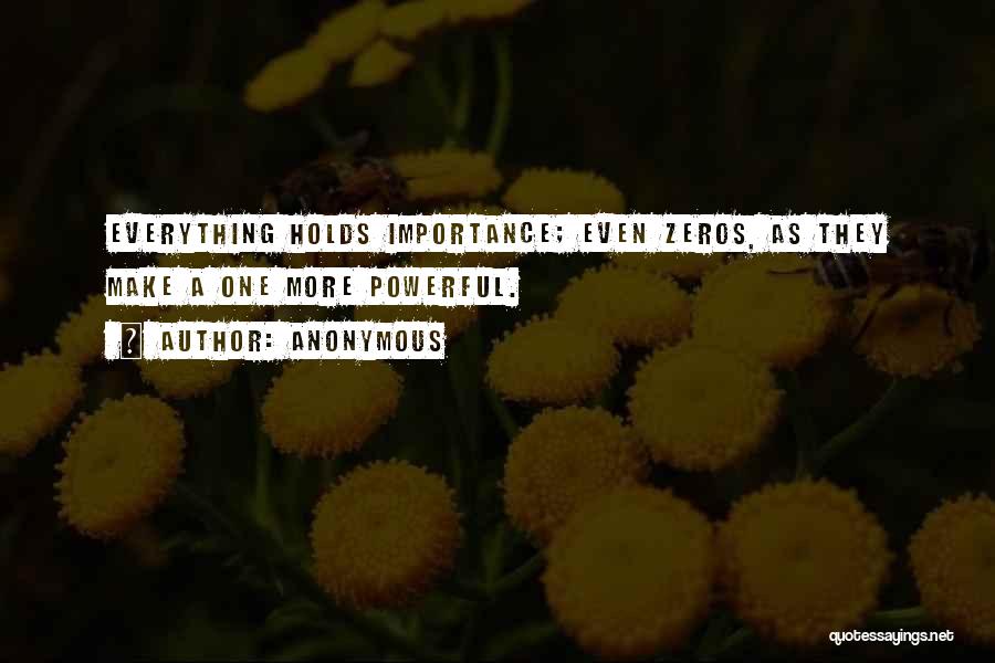 Anonymous Quotes: Everything Holds Importance; Even Zeros, As They Make A One More Powerful.