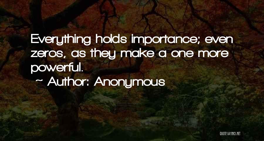 Anonymous Quotes: Everything Holds Importance; Even Zeros, As They Make A One More Powerful.