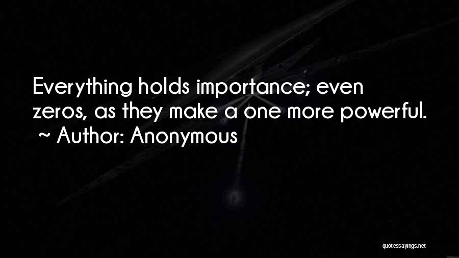 Anonymous Quotes: Everything Holds Importance; Even Zeros, As They Make A One More Powerful.