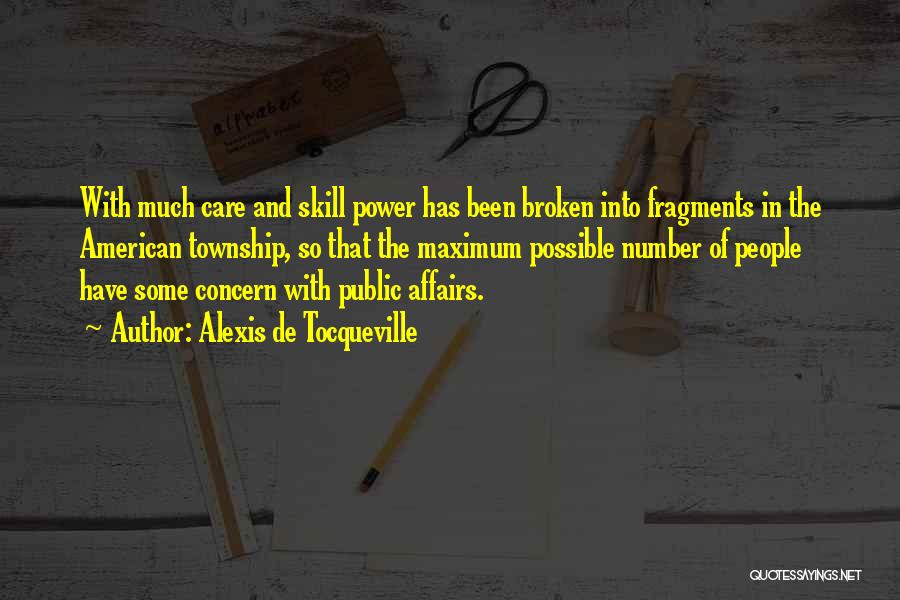 Alexis De Tocqueville Quotes: With Much Care And Skill Power Has Been Broken Into Fragments In The American Township, So That The Maximum Possible