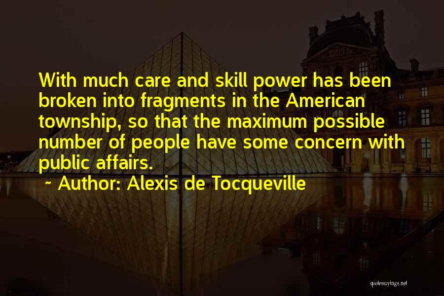 Alexis De Tocqueville Quotes: With Much Care And Skill Power Has Been Broken Into Fragments In The American Township, So That The Maximum Possible