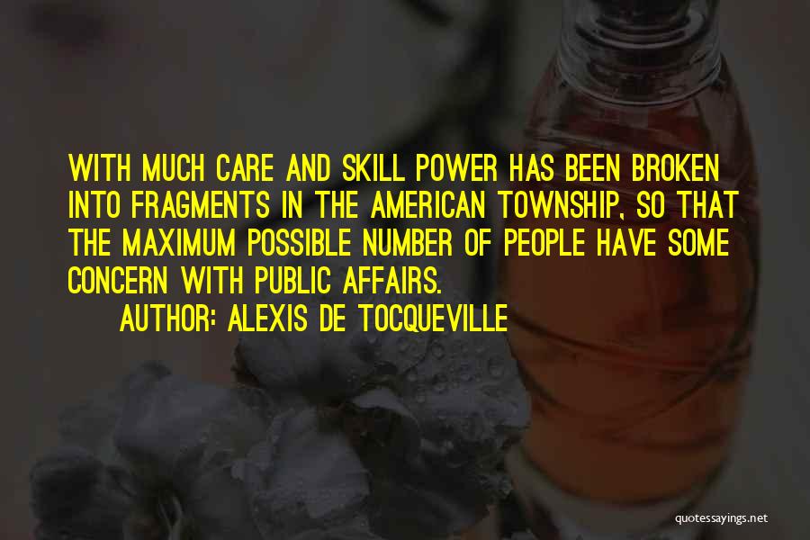 Alexis De Tocqueville Quotes: With Much Care And Skill Power Has Been Broken Into Fragments In The American Township, So That The Maximum Possible