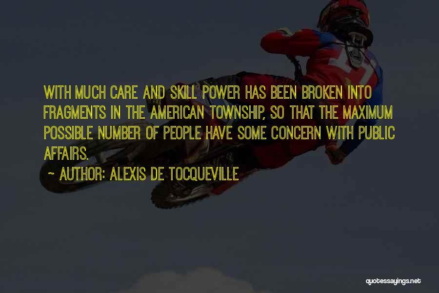 Alexis De Tocqueville Quotes: With Much Care And Skill Power Has Been Broken Into Fragments In The American Township, So That The Maximum Possible