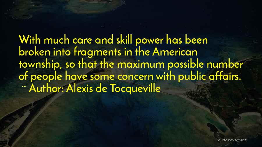 Alexis De Tocqueville Quotes: With Much Care And Skill Power Has Been Broken Into Fragments In The American Township, So That The Maximum Possible