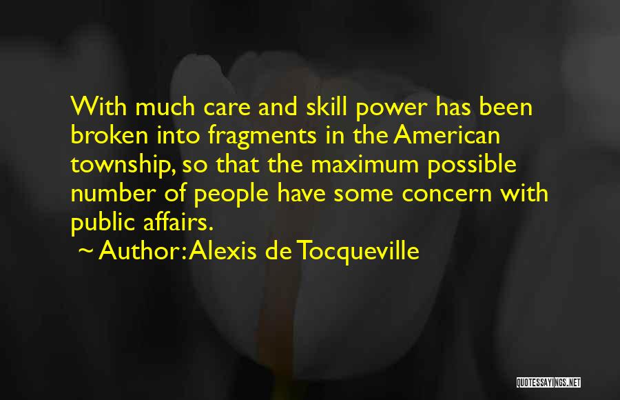 Alexis De Tocqueville Quotes: With Much Care And Skill Power Has Been Broken Into Fragments In The American Township, So That The Maximum Possible