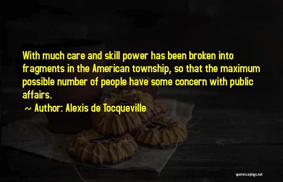 Alexis De Tocqueville Quotes: With Much Care And Skill Power Has Been Broken Into Fragments In The American Township, So That The Maximum Possible