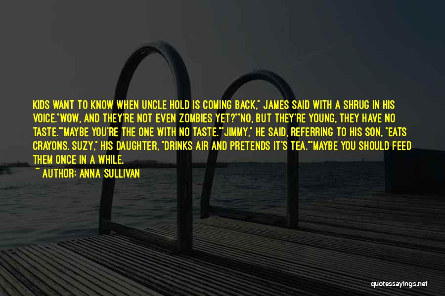 Anna Sullivan Quotes: Kids Want To Know When Uncle Hold Is Coming Back, James Said With A Shrug In His Voice.wow, And They're