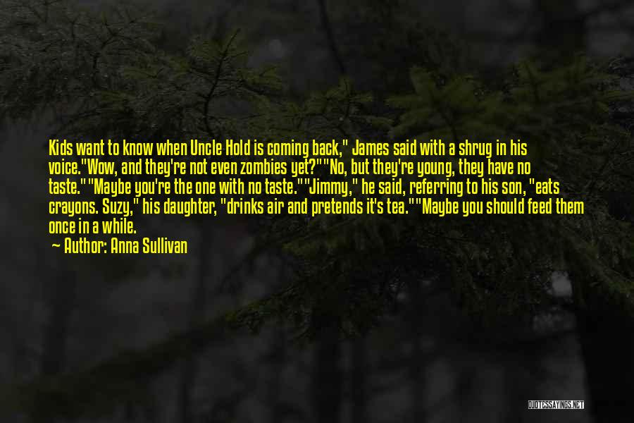 Anna Sullivan Quotes: Kids Want To Know When Uncle Hold Is Coming Back, James Said With A Shrug In His Voice.wow, And They're