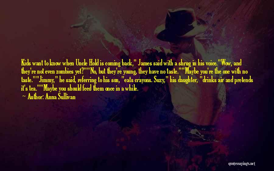 Anna Sullivan Quotes: Kids Want To Know When Uncle Hold Is Coming Back, James Said With A Shrug In His Voice.wow, And They're