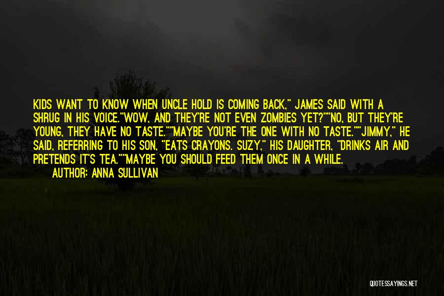 Anna Sullivan Quotes: Kids Want To Know When Uncle Hold Is Coming Back, James Said With A Shrug In His Voice.wow, And They're