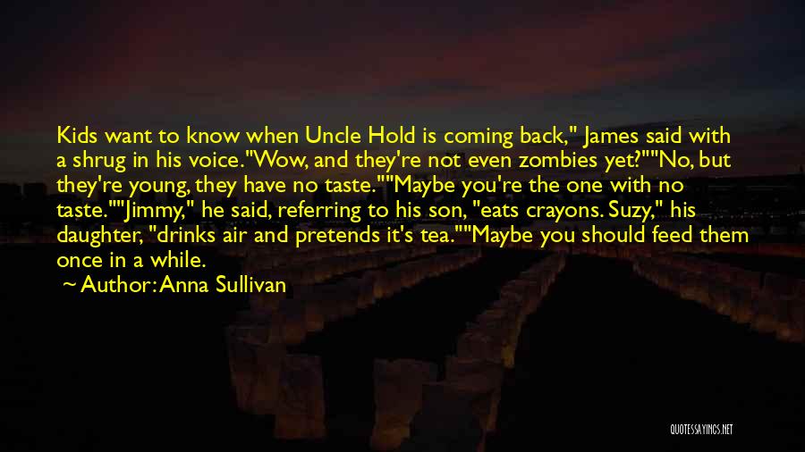 Anna Sullivan Quotes: Kids Want To Know When Uncle Hold Is Coming Back, James Said With A Shrug In His Voice.wow, And They're