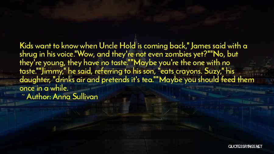 Anna Sullivan Quotes: Kids Want To Know When Uncle Hold Is Coming Back, James Said With A Shrug In His Voice.wow, And They're